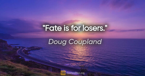 Doug Coupland quote: "Fate is for losers."