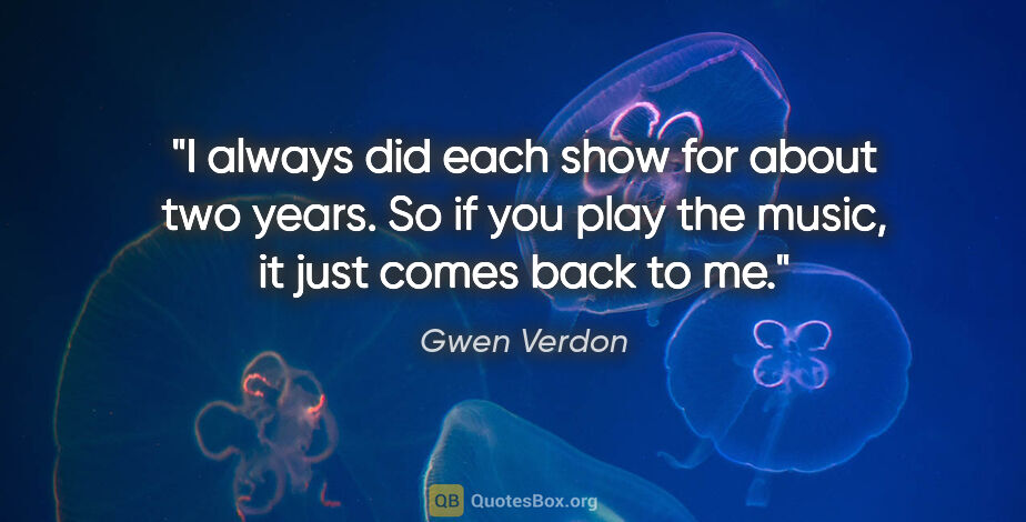 Gwen Verdon quote: "I always did each show for about two years. So if you play the..."