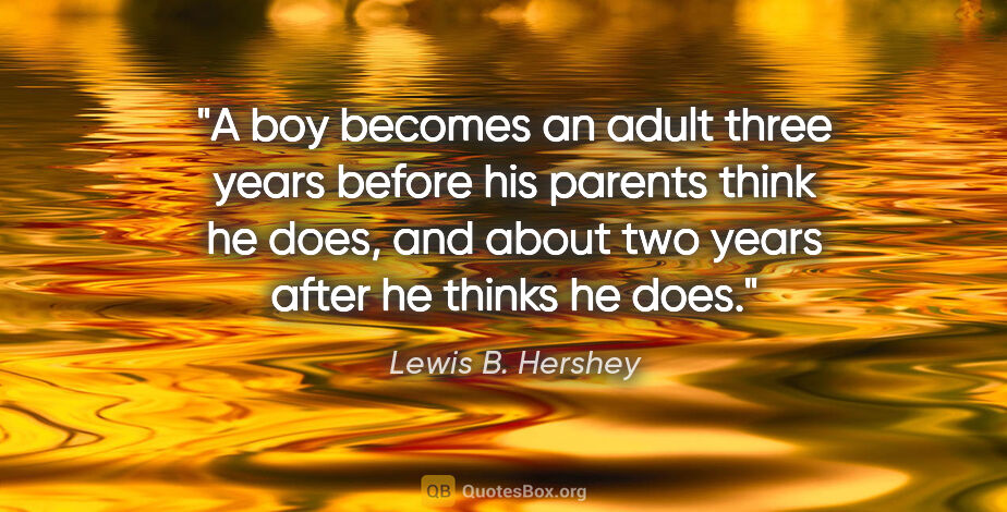 Lewis B. Hershey quote: "A boy becomes an adult three years before his parents think he..."