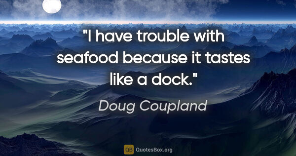 Doug Coupland quote: "I have trouble with seafood because it tastes like a dock."