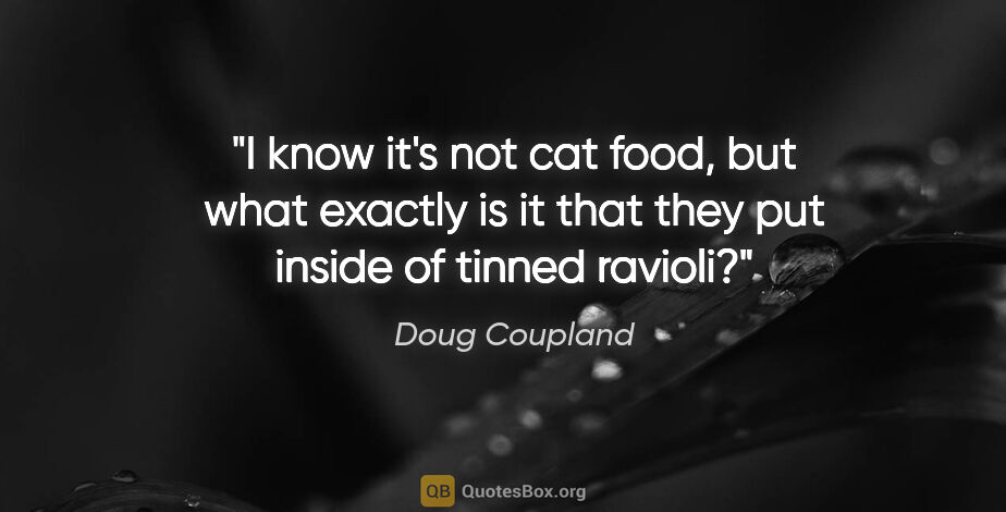 Doug Coupland quote: "I know it's not cat food, but what exactly is it that they put..."