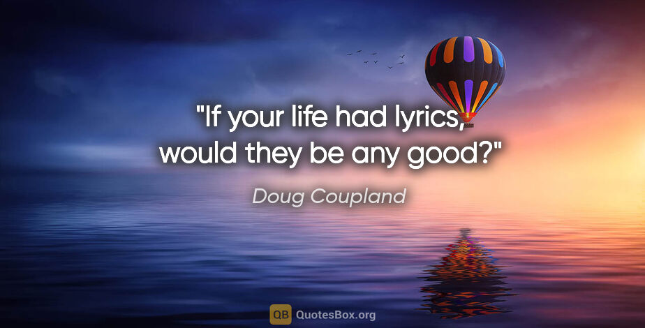 Doug Coupland quote: "If your life had lyrics, would they be any good?"