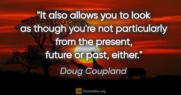 Doug Coupland quote: "It also allows you to look as though you're not particularly..."