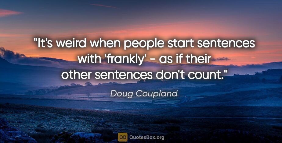 Doug Coupland quote: "It's weird when people start sentences with 'frankly' - as if..."