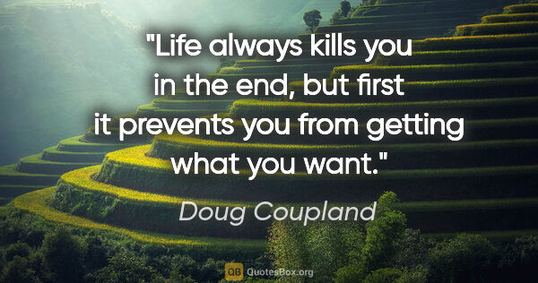Doug Coupland quote: "Life always kills you in the end, but first it prevents you..."