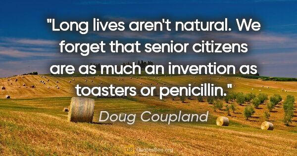 Doug Coupland quote: "Long lives aren't natural. We forget that senior citizens are..."
