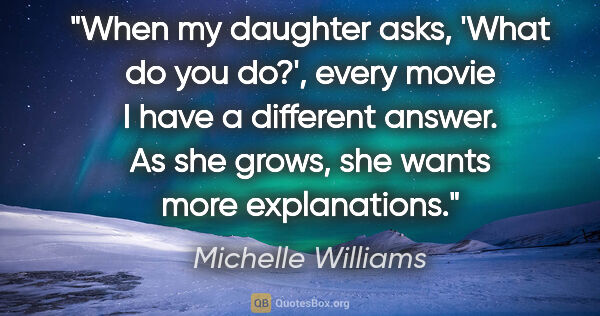 Michelle Williams quote: "When my daughter asks, 'What do you do?', every movie I have a..."