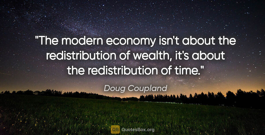 Doug Coupland quote: "The modern economy isn't about the redistribution of wealth,..."