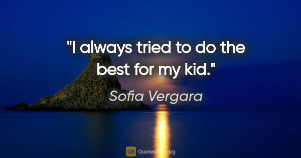 Sofia Vergara quote: "I always tried to do the best for my kid."