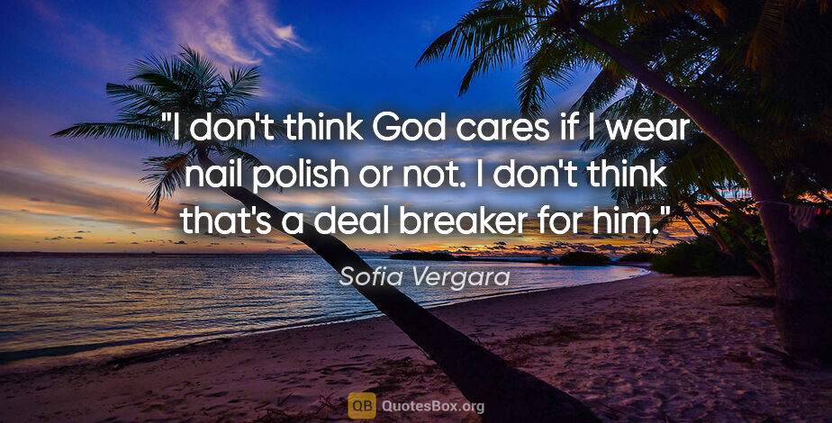 Sofia Vergara quote: "I don't think God cares if I wear nail polish or not. I don't..."