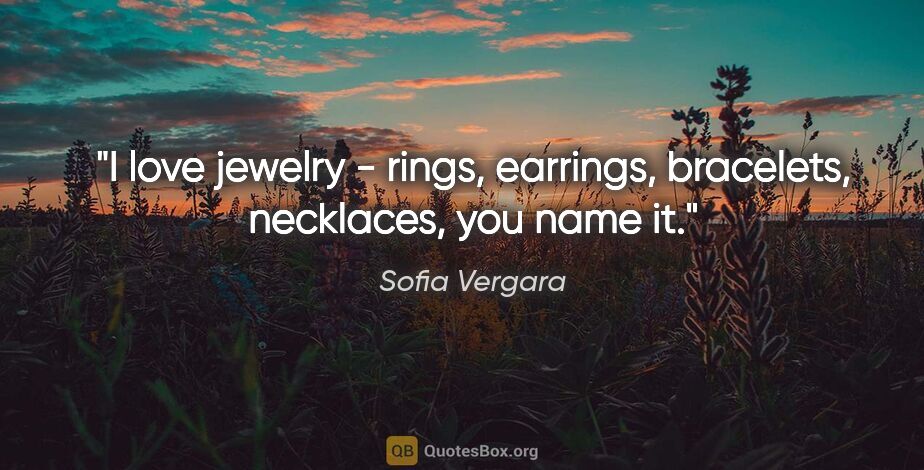 Sofia Vergara quote: "I love jewelry - rings, earrings, bracelets, necklaces, you..."