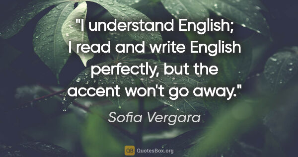Sofia Vergara quote: "I understand English; I read and write English perfectly, but..."