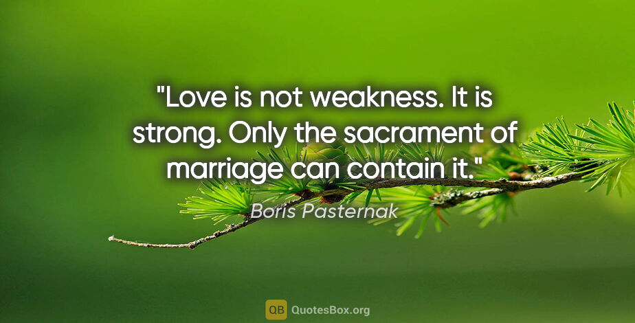 Boris Pasternak quote: "Love is not weakness. It is strong. Only the sacrament of..."