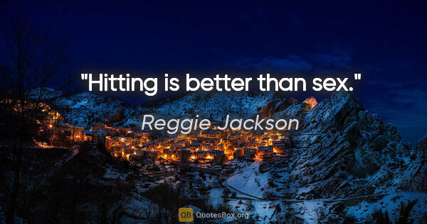 Reggie Jackson quote: "Hitting is better than sex."