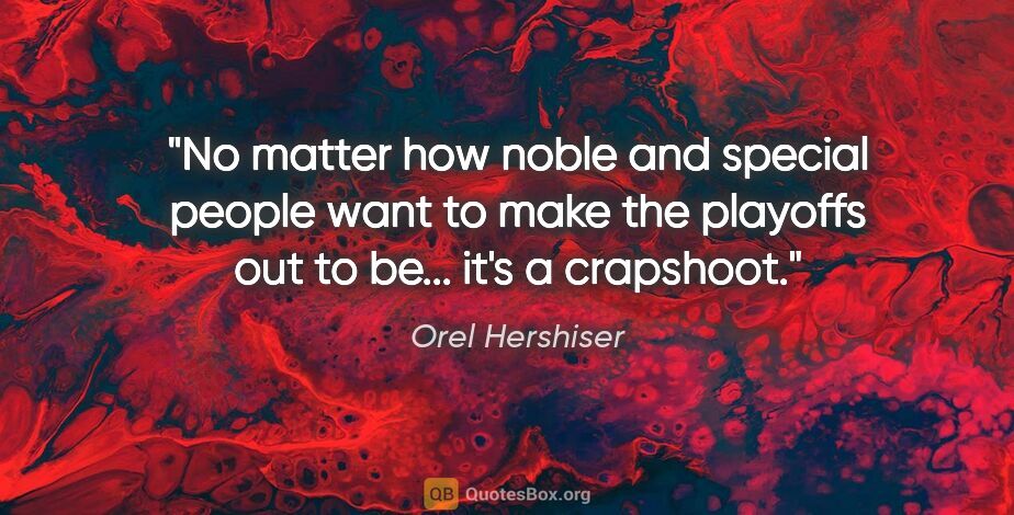 Orel Hershiser quote: "No matter how noble and special people want to make the..."