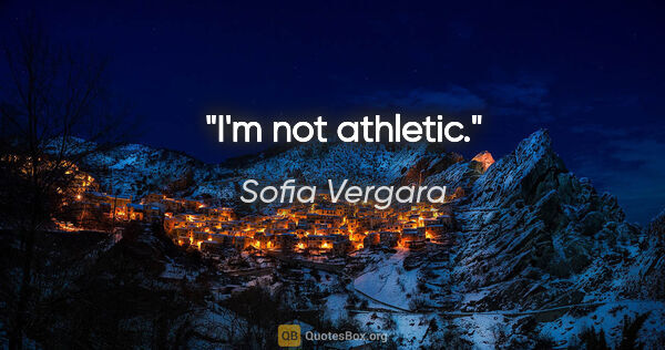 Sofia Vergara quote: "I'm not athletic."