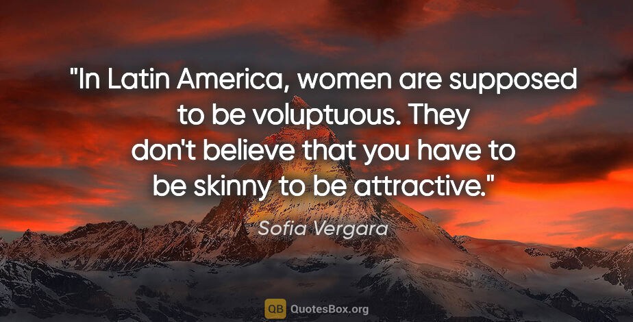 Sofia Vergara quote: "In Latin America, women are supposed to be voluptuous. They..."