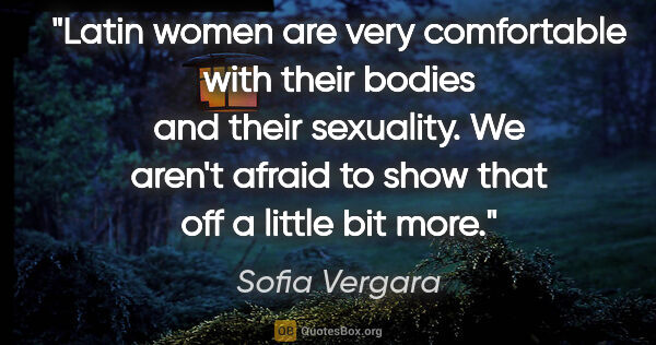 Sofia Vergara quote: "Latin women are very comfortable with their bodies and their..."