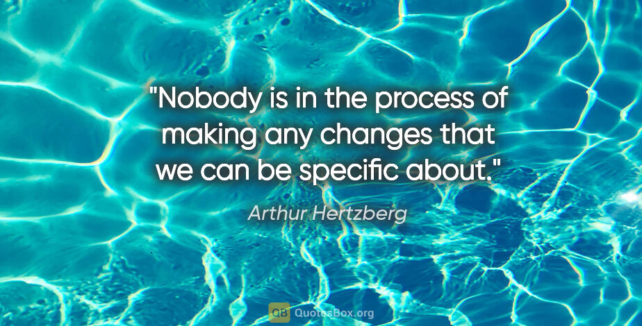 Arthur Hertzberg quote: "Nobody is in the process of making any changes that we can be..."