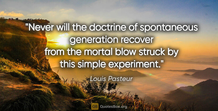 Louis Pasteur quote: "Never will the doctrine of spontaneous generation recover from..."
