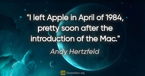 Andy Hertzfeld quote: "I left Apple in April of 1984, pretty soon after the..."