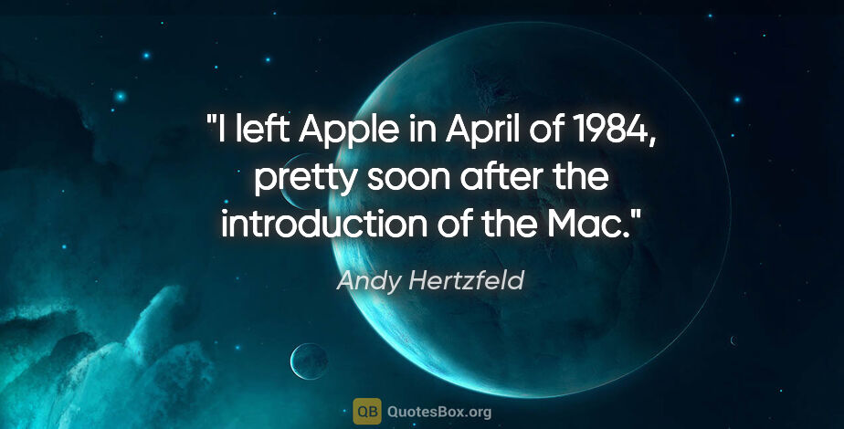 Andy Hertzfeld quote: "I left Apple in April of 1984, pretty soon after the..."
