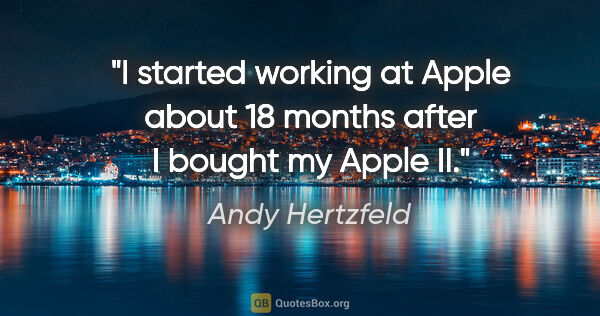 Andy Hertzfeld quote: "I started working at Apple about 18 months after I bought my..."