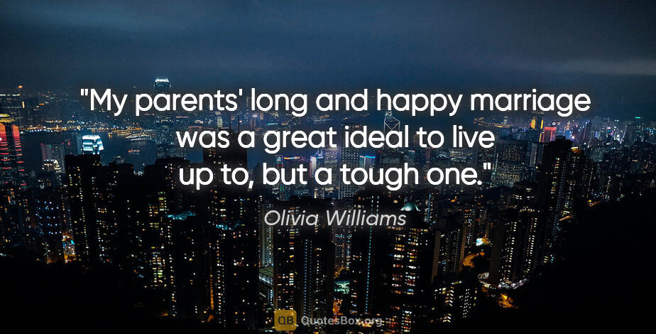 Olivia Williams quote: "My parents' long and happy marriage was a great ideal to live..."