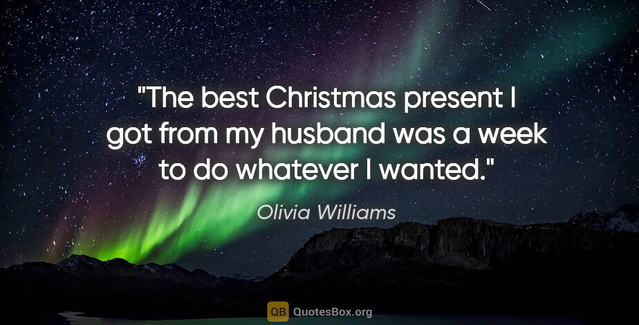 Olivia Williams quote: "The best Christmas present I got from my husband was a week to..."