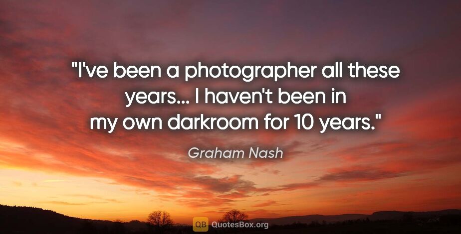 Graham Nash quote: "I've been a photographer all these years... I haven't been in..."