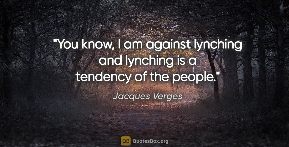 Jacques Verges quote: "You know, I am against lynching and lynching is a tendency of..."