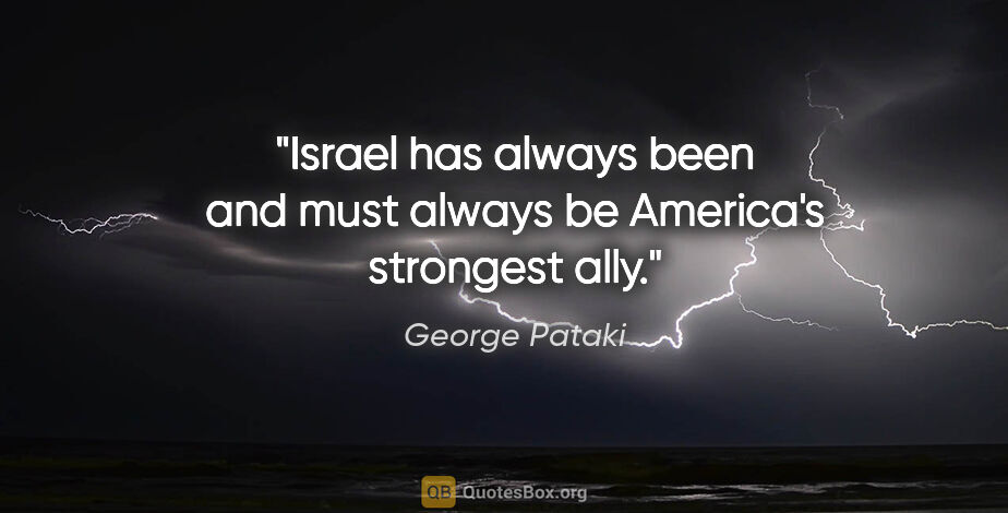 George Pataki quote: "Israel has always been and must always be America's strongest..."