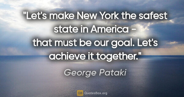 George Pataki quote: "Let's make New York the safest state in America - that must be..."