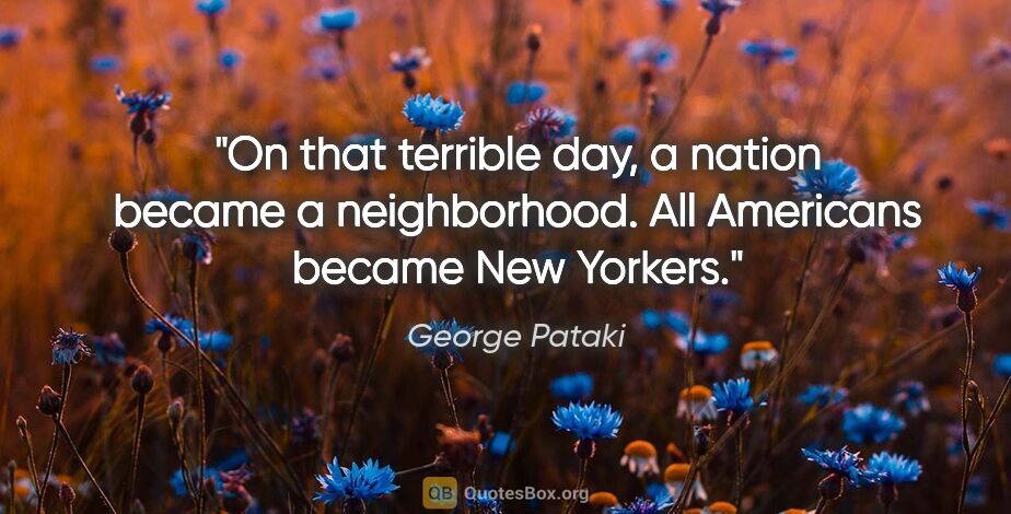 George Pataki quote: "On that terrible day, a nation became a neighborhood. All..."
