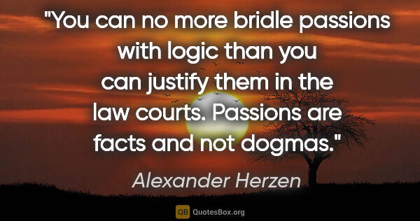 Alexander Herzen quote: "You can no more bridle passions with logic than you can..."