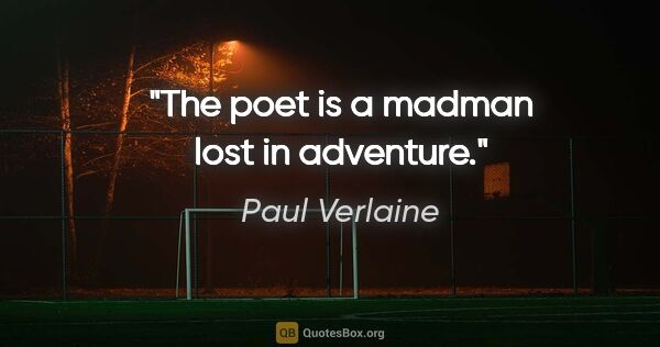 Paul Verlaine quote: "The poet is a madman lost in adventure."