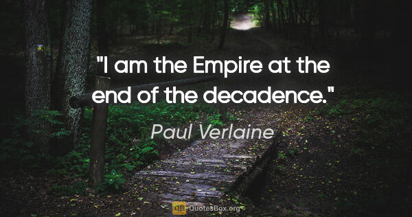 Paul Verlaine quote: "I am the Empire at the end of the decadence."