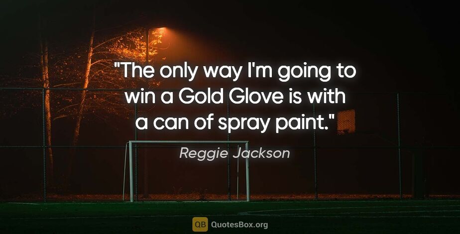 Reggie Jackson quote: "The only way I'm going to win a Gold Glove is with a can of..."