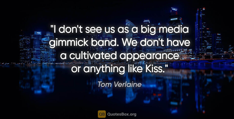 Tom Verlaine quote: "I don't see us as a big media gimmick band. We don't have a..."