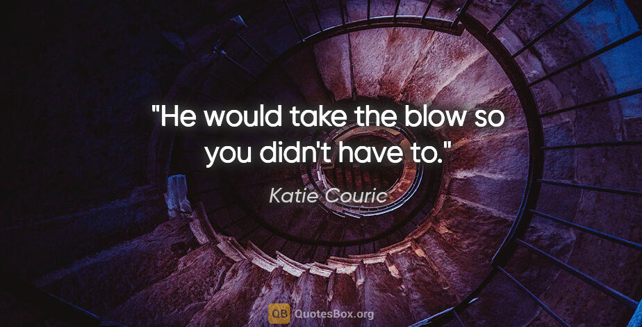 Katie Couric quote: "He would take the blow so you didn't have to."