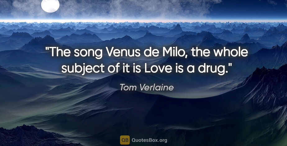 Tom Verlaine quote: "The song Venus de Milo, the whole subject of it is Love is a..."