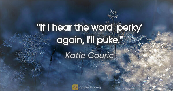 Katie Couric quote: "If I hear the word 'perky' again, I'll puke."