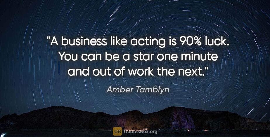 Amber Tamblyn quote: "A business like acting is 90% luck. You can be a star one..."