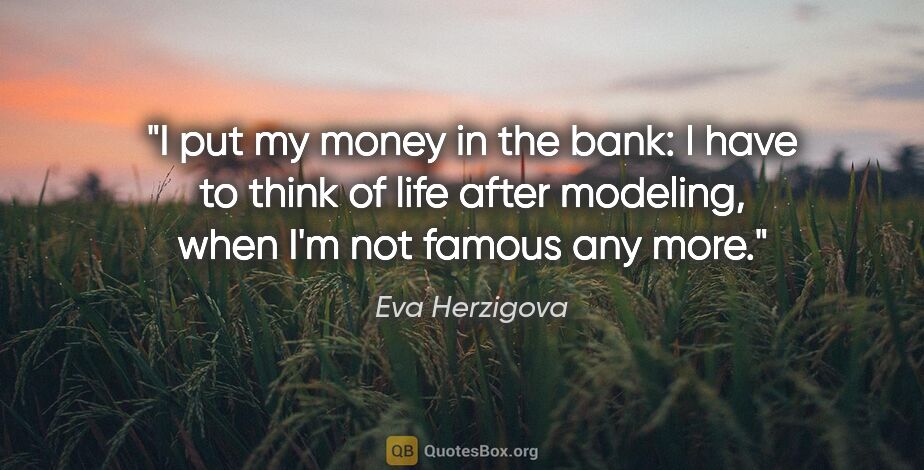Eva Herzigova quote: "I put my money in the bank: I have to think of life after..."