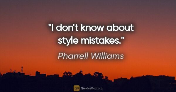 Pharrell Williams quote: "I don't know about style mistakes."