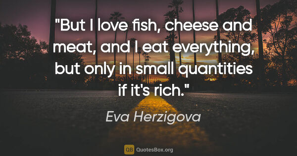 Eva Herzigova quote: "But I love fish, cheese and meat, and I eat everything, but..."