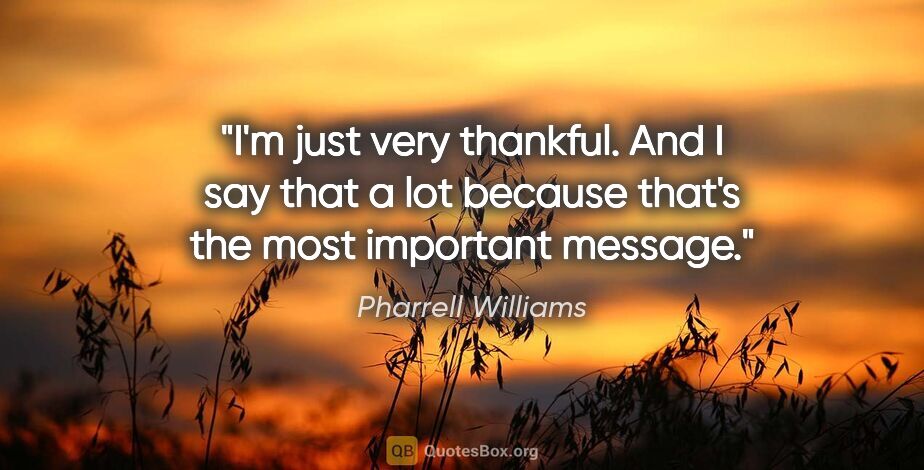 Pharrell Williams quote: "I'm just very thankful. And I say that a lot because that's..."