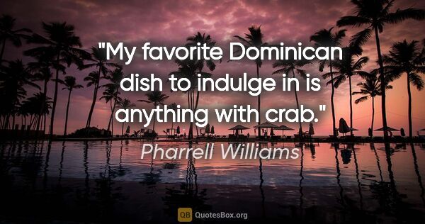 Pharrell Williams quote: "My favorite Dominican dish to indulge in is anything with crab."