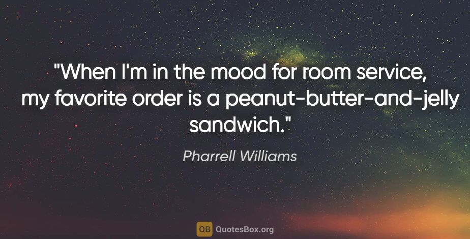 Pharrell Williams quote: "When I'm in the mood for room service, my favorite order is a..."