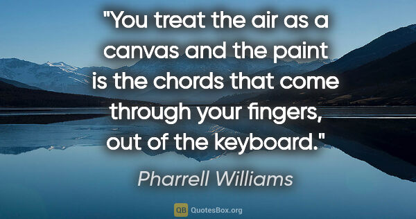 Pharrell Williams quote: "You treat the air as a canvas and the paint is the chords that..."